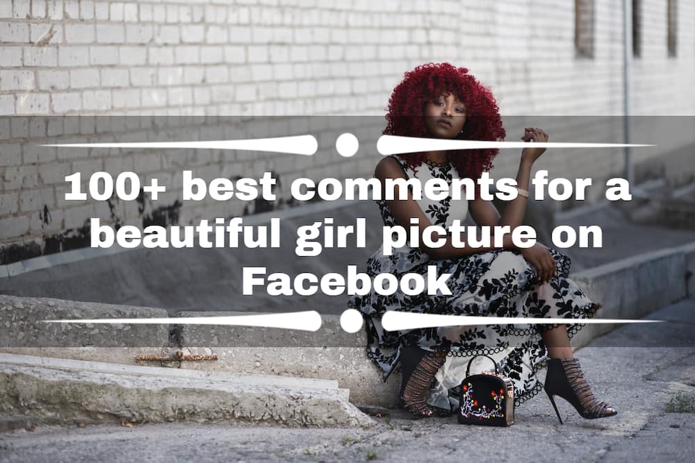 100+ best comments for a beautiful girl picture on Facebook - Tuko.co.ke