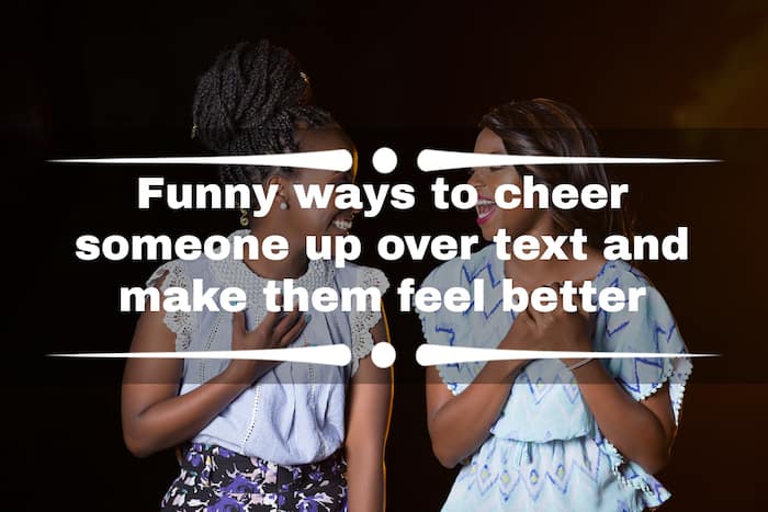 30+ Funny Ways To Cheer Someone Up Over Text And Make Them Feel Better -  Tuko.Co.Ke