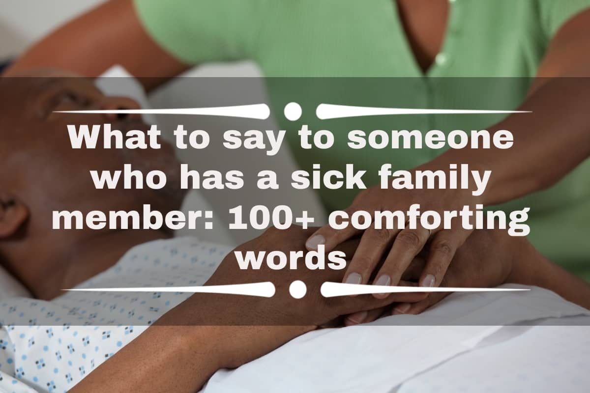 What to say to someone who has a sick family member: 100+ comforting