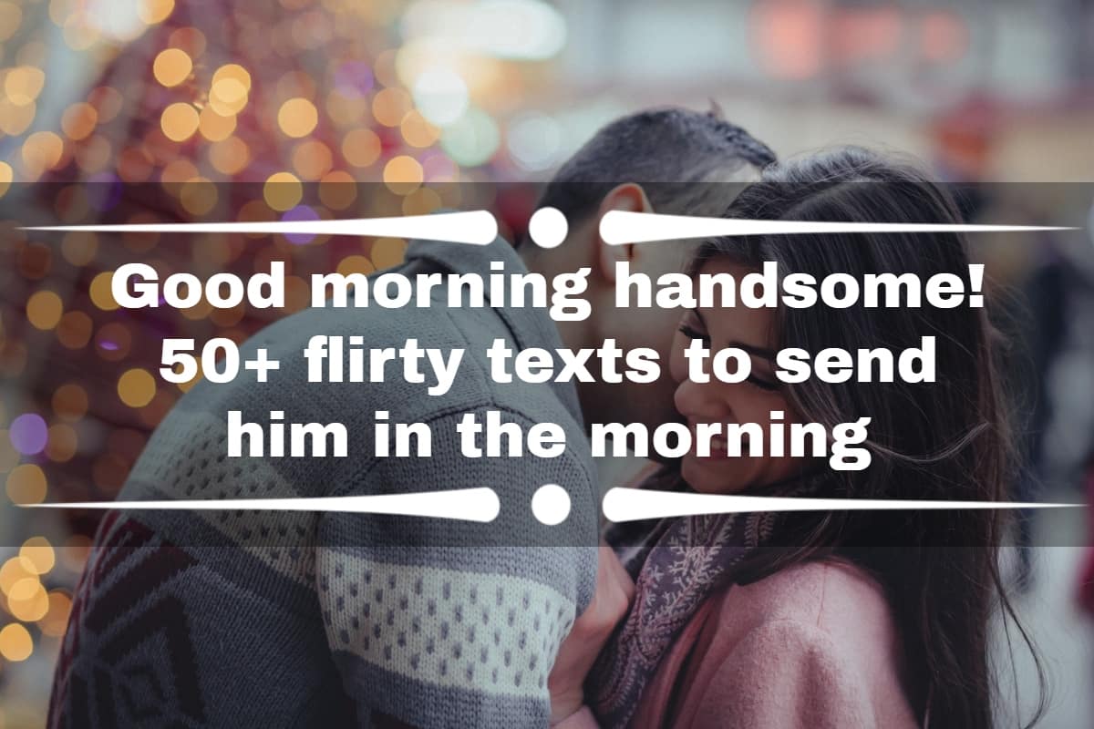 Good Morning Handsome! 50+ Flirty Texts To Send Him In The Morning -  Tuko.Co.Ke