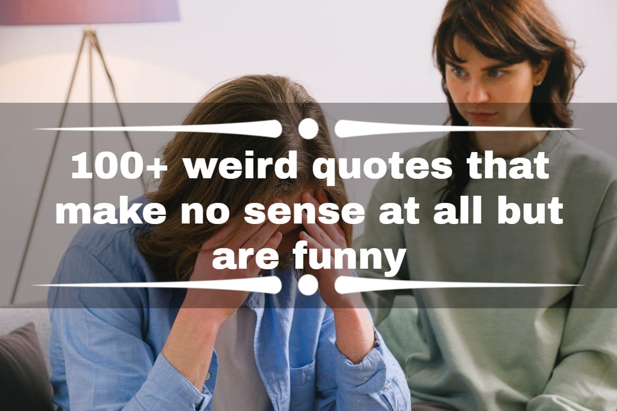 100+ weird quotes that make no sense at all but are funny 
