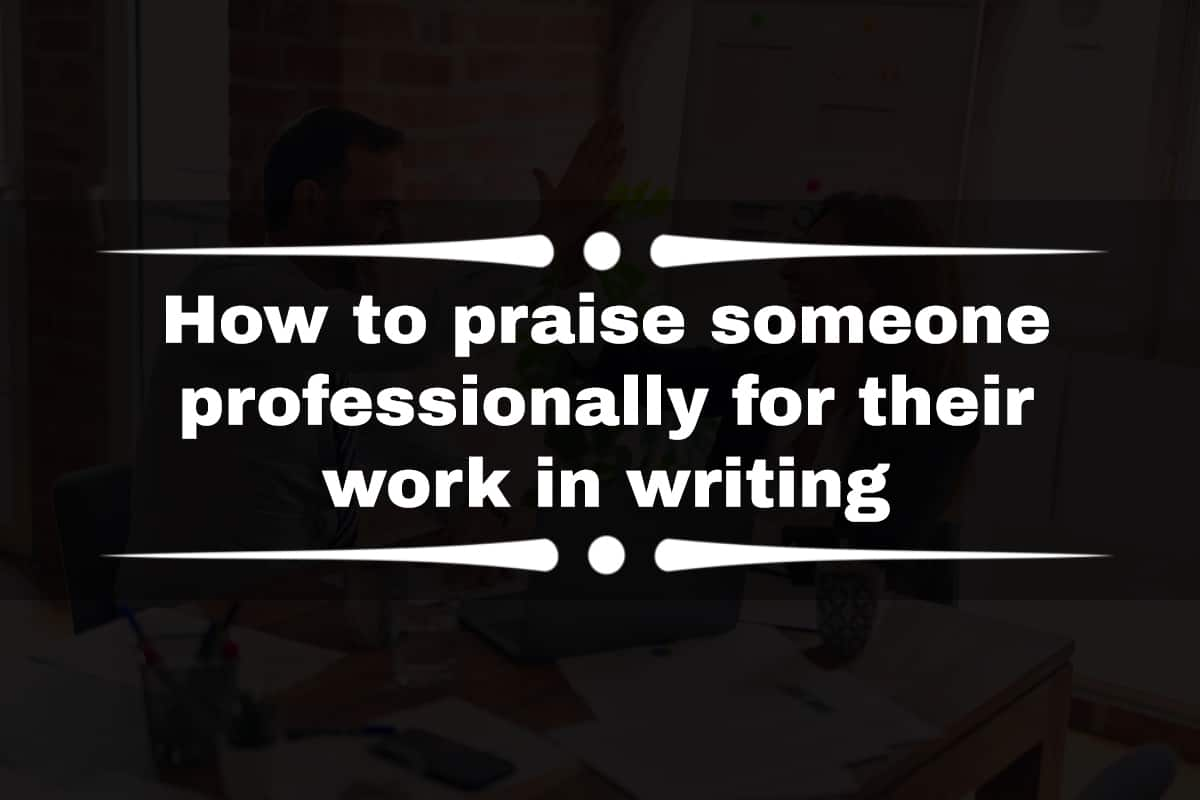 How To Praise Someone Professionally For Their Work In Writing 2022 