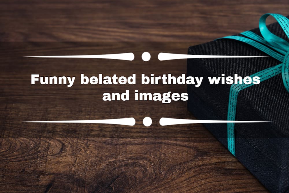 Funny belated birthday wishes and images - Tuko.co.ke