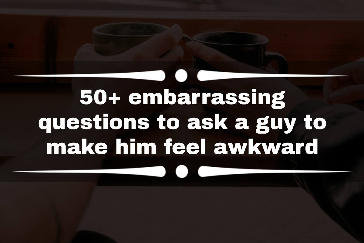 50 Embarrassing Questions To Ask A Guy To Make Him Feel Awkward Tuko 